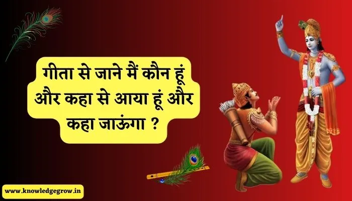 गीता से जाने मैं कौन हूँ और कहां से आया हूं और कहां जाऊंगा | Who Am I ?